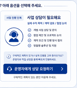 정보 탐색 단계 정보 공유가 필요해요 실제 사례 확인 / 분위기 파악 / 가벼운 질문 실제 진행 사례 및 경험 공유 정보 확인 및 케이스 참고 커뮤니티 참여 및 네트워킹 자유로운 질문과 정보 교환 아직 구체적인 계획이 없거나, 다양한 정보를 탐색하고 계신가요? 단톡방 참여하기 누구나 참여 가능 · 자유로운 정보 공유 공간 사업 진행 단계 사업 상담이 필요해요 실제 수익 목적 / 계약 검토 / 협업 논의 개별 사업 상담 및 문의 협업 제안 및 프로젝트 논의 계약 조건 및 진행 방식 협의 맞춤형 솔루션 및 지원 구체적인 계획이 있거나 실제 진행을 고려 중이신가요? 운영자와 직접 상담을 통해 빠르게 진행하세요. 운영자에게 상담 요청하기 구체적인 계획이 있는 분만 이용해 주세요. 이용 안내 목적에 맞는 채널을 선택해 주세요. 정보 공유는 단톡방에서 자유롭게! 사업 상담은 1:1로 신속하고 정확하게! 모든 정보는 신뢰를 바탕으로 운영됩니다. 가벼운 정보부터 실제 사업까지, 필요한 정보를 가장 효율적으로 얻어가세요. 안전하고 신뢰할 수 있는 정보 교류 환경을 만들어가겠습니다. 검증된 참여자들과 함께 성장하는 커뮤니티