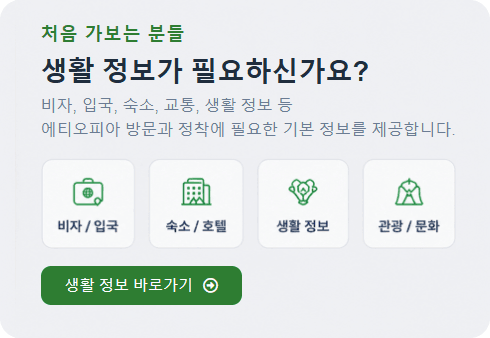 처음 가보는 분들 생활 정보가 필요하신가요? 비자, 입국, 숙소, 교통, 생활 정보 등 에티오피아 방문과 정착에 필요한 기본 정보를 제공합니다.