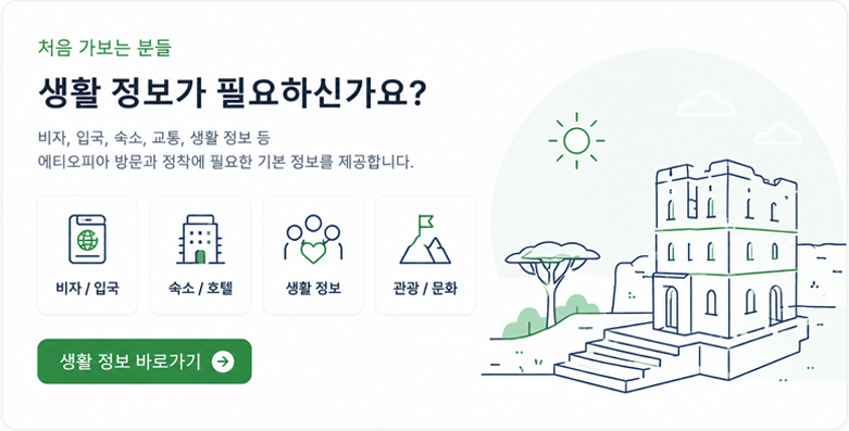 처음 가보는 분들 생활 정보가 필요하신가요? 비자, 입국, 숙소, 교통, 생활 정보 등 에티오피아 방문과 정착에 필요한 기본 정보를 제공합니다.